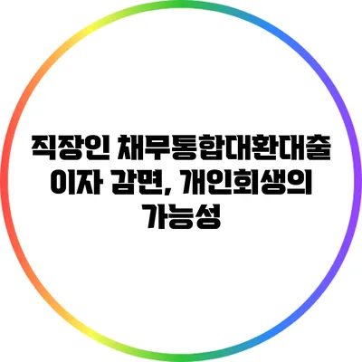 직장인 채무통합대환대출 이자 감면, 개인회생의 가능성