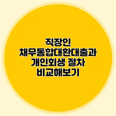 직장인 채무통합대환대출과 개인회생 절차 비교해보기
