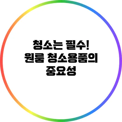 청소는 필수! 원룸 청소용품의 중요성