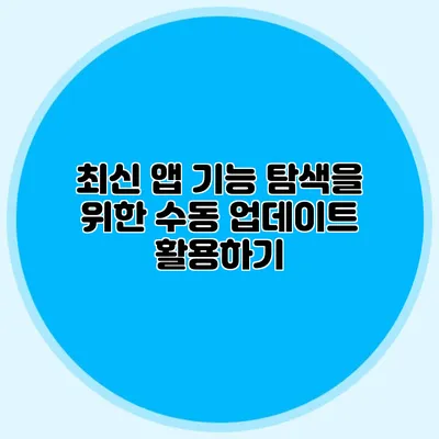 최신 앱 기능 탐색을 위한 수동 업데이트 활용하기