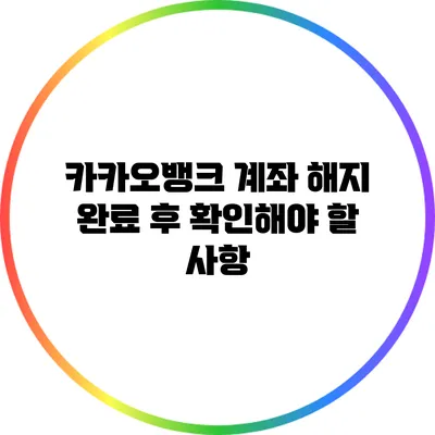 카카오뱅크 계좌 해지 완료 후 확인해야 할 사항