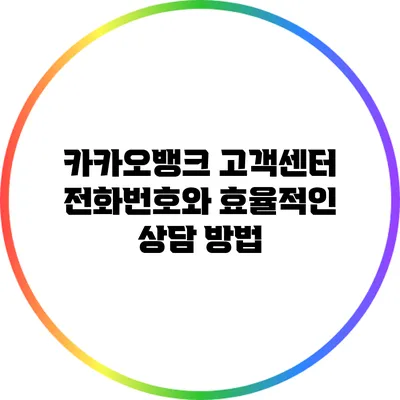 카카오뱅크 고객센터 전화번호와 효율적인 상담 방법