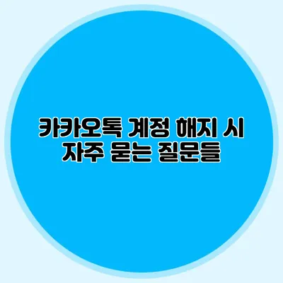 카카오톡 계정 해지 시 자주 묻는 질문들