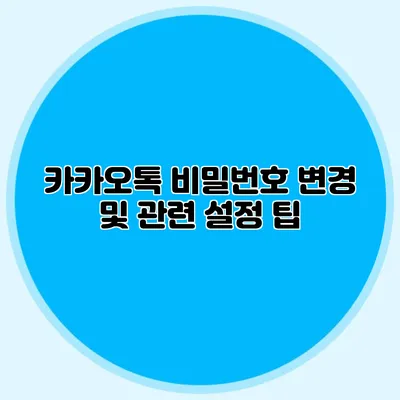 카카오톡 비밀번호 변경 및 관련 설정 팁