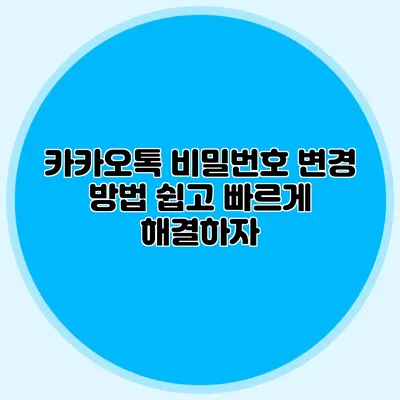 카카오톡 비밀번호 변경 방법: 쉽고 빠르게 해결하자