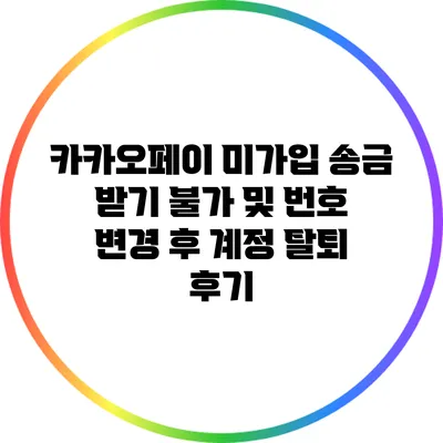 카카오페이 미가입 송금 받기 불가 및 번호 변경 후 계정 탈퇴 후기