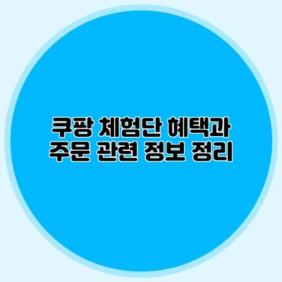 쿠팡 체험단 혜택과 주문 관련 정보 정리