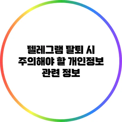 텔레그램 탈퇴 시 주의해야 할 개인정보 관련 정보