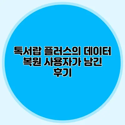 톡서랍 플러스의 데이터 복원: 사용자가 남긴 후기