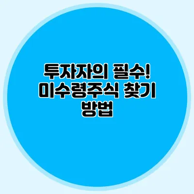 투자자의 필수! 미수령주식 찾기 방법