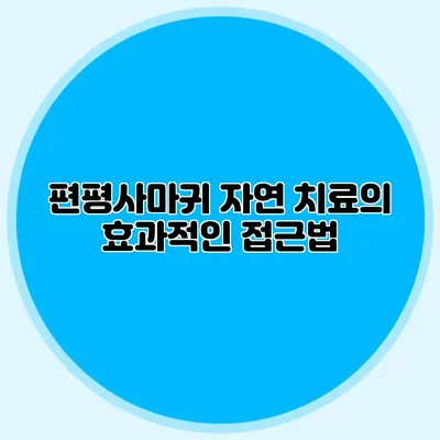 편평사마귀 자연 치료의 효과적인 접근법