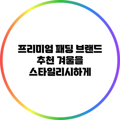 프리미엄 패딩 브랜드 추천: 겨울을 스타일리시하게