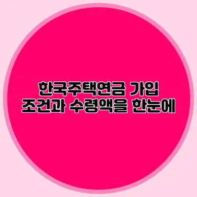 한국주택연금 가입 조건과 수령액을 한눈에