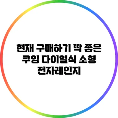 현재 구매하기 딱 좋은 쿠잉 다이얼식 소형 전자레인지