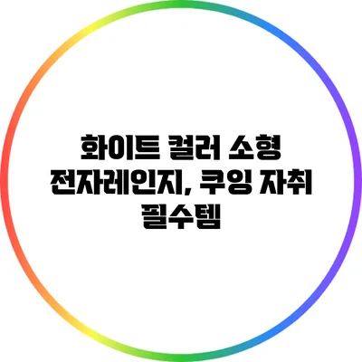 화이트 컬러 소형 전자레인지, 쿠잉 자취 필수템