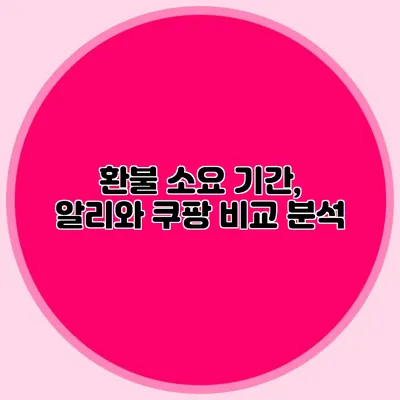 환불 소요 기간, 알리와 쿠팡 비교 분석