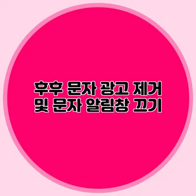 후후 문자 광고 제거 및 문자 알림창 끄기