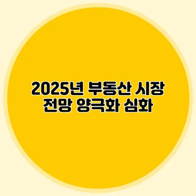 2025년 부동산 시장 전망 양극화 심화