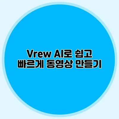 Vrew AI로 쉽고 빠르게 동영상 만들기