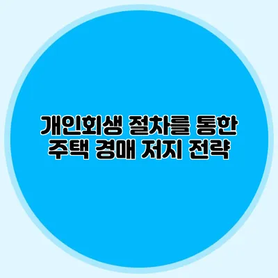 개인회생 절차를 통한 주택 경매 저지 전략
