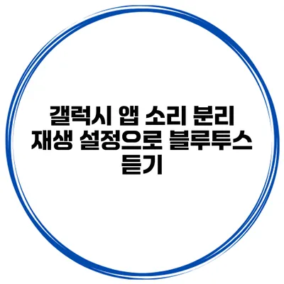 갤럭시 앱 소리 분리 재생 설정으로 블루투스 듣기