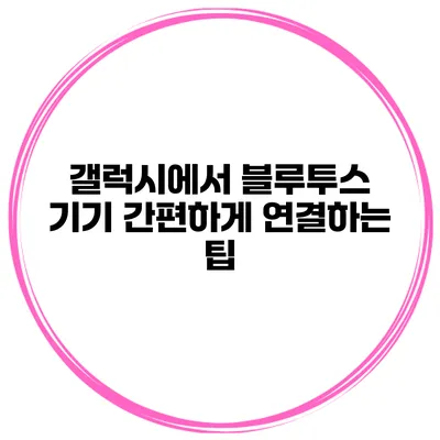 갤럭시에서 블루투스 기기 간편하게 연결하는 팁