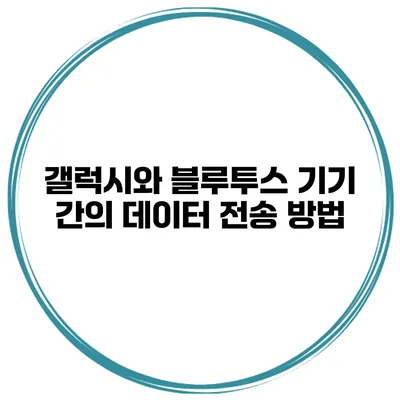 갤럭시와 블루투스 기기 간의 데이터 전송 방법