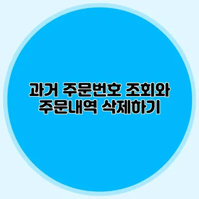 과거 주문번호 조회와 주문내역 삭제하기