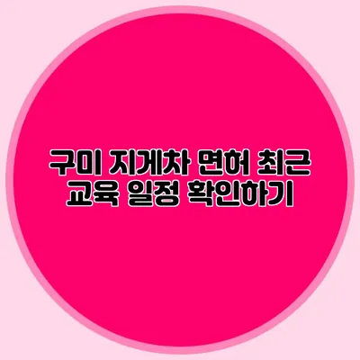 구미 지게차 면허 최근 교육 일정 확인하기