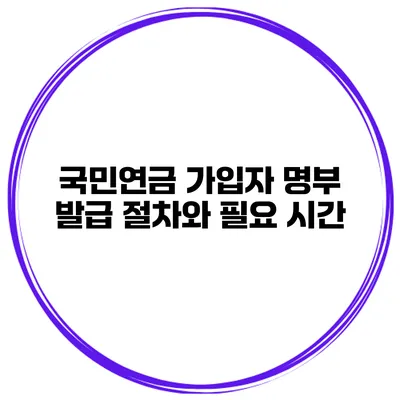 국민연금 가입자 명부 발급 절차와 필요 시간