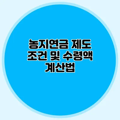 농지연금 제도 조건 및 수령액 계산법