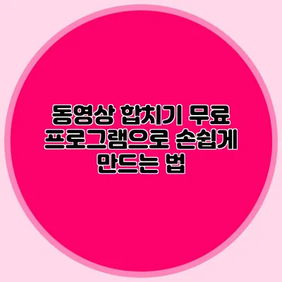 동영상 합치기 무료 프로그램으로 손쉽게 만드는 법