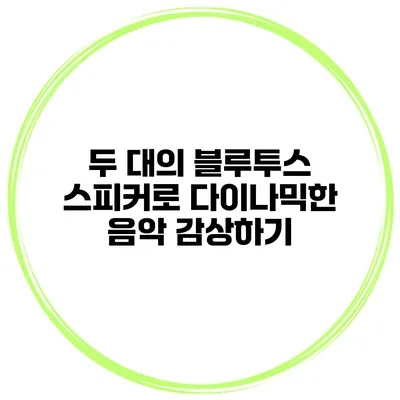두 대의 블루투스 스피커로 다이나믹한 음악 감상하기