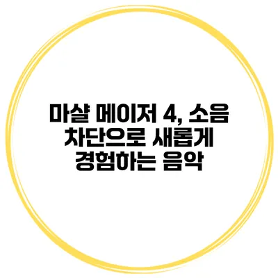 마샬 메이저 4, 소음 차단으로 새롭게 경험하는 음악