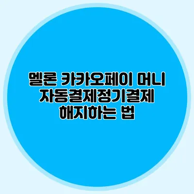 멜론 카카오페이 머니 자동결제/정기결제 해지하는 법