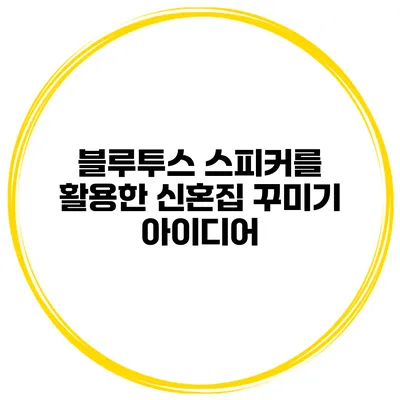 블루투스 스피커를 활용한 신혼집 꾸미기 아이디어