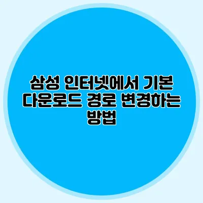 삼성 인터넷에서 기본 다운로드 경로 변경하는 방법