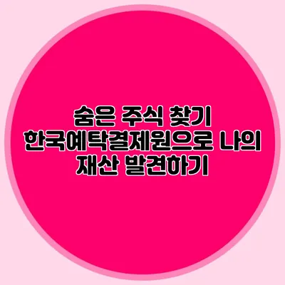 숨은 주식 찾기: 한국예탁결제원으로 나의 재산 발견하기