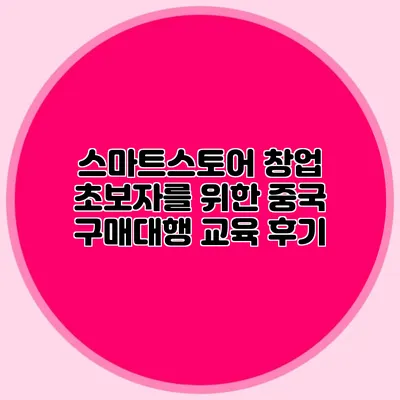스마트스토어 창업 초보자를 위한 중국 구매대행 교육 후기