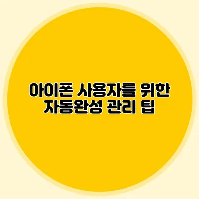 아이폰 사용자를 위한 자동완성 관리 팁