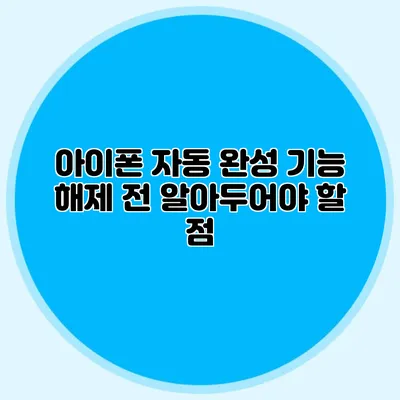 아이폰 자동 완성 기능 해제 전 알아두어야 할 점