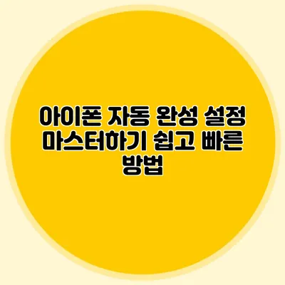 아이폰 자동 완성 설정 마스터하기 쉽고 빠른 방법
