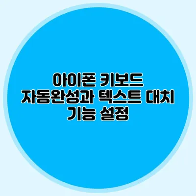 아이폰 키보드 자동완성과 텍스트 대치 기능 설정