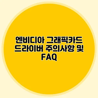 엔비디아 그래픽카드 드라이버 주의사항 및 FAQ