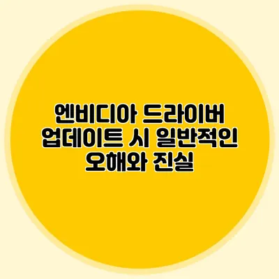 엔비디아 드라이버 업데이트 시 일반적인 오해와 진실