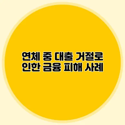 연체 중 대출 거절로 인한 금융 피해 사례