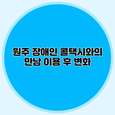 원주 장애인 콜택시와의 만남 이용 후 변화