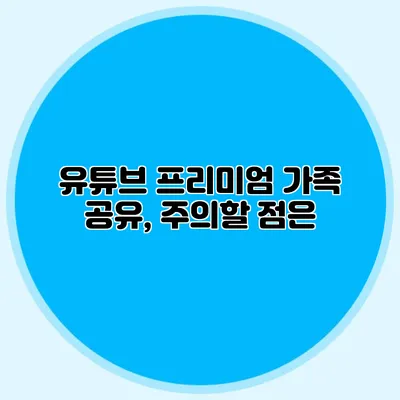 유튜브 프리미엄 가족 공유, 주의할 점은?
