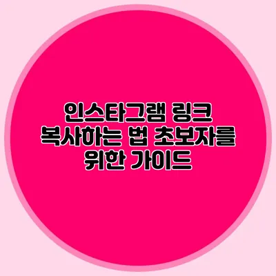 인스타그램 링크 복사하는 법: 초보자를 위한 가이드