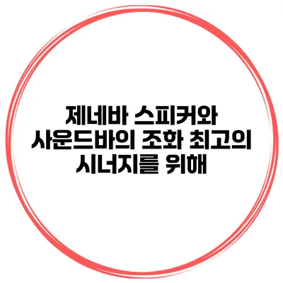 제네바 스피커와 사운드바의 조화 최고의 시너지를 위해